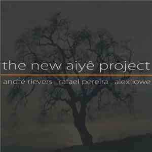 Andre Rievers, Rafael Pereira, Alex Lowe  - The New Aiye Project download mp3 flac
